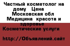 Частный косметолог на дому › Цена ­ 0 - Московская обл. Медицина, красота и здоровье » Косметические услуги   